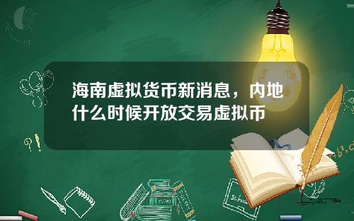 海南虚拟货币新消息，内地什么时候开放交易虚拟币