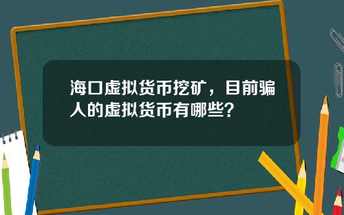 海口虚拟货币挖矿，目前骗人的虚拟货币有哪些？