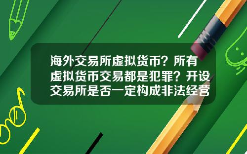 海外交易所虚拟货币？所有虚拟货币交易都是犯罪？开设交易所是否一定构成非法经营罪？