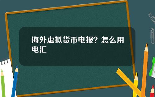 海外虚拟货币电报？怎么用电汇