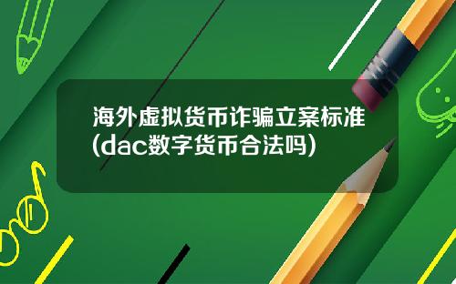 海外虚拟货币诈骗立案标准(dac数字货币合法吗)