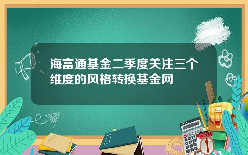 海富通基金二季度关注三个维度的风格转换基金网