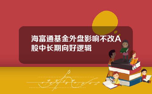 海富通基金外盘影响不改A股中长期向好逻辑