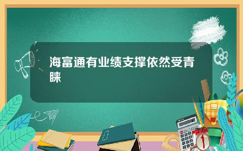 海富通有业绩支撑依然受青睐