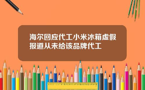 海尔回应代工小米冰箱虚假报道从未给该品牌代工