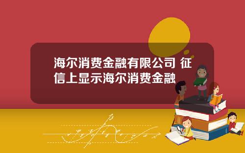 海尔消费金融有限公司 征信上显示海尔消费金融