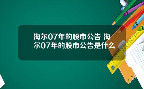 海尔07年的股市公告 海尔07年的股市公告是什么