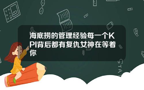 海底捞的管理经验每一个KPI背后都有复仇女神在等着你