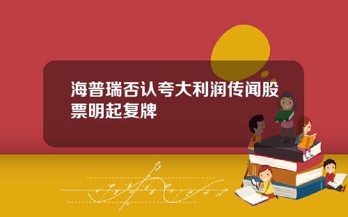 海普瑞否认夸大利润传闻股票明起复牌