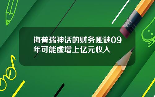 海普瑞神话的财务哑谜09年可能虚增上亿元收入