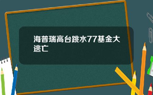 海普瑞高台跳水77基金大逃亡