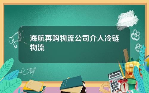 海航再购物流公司介入冷链物流