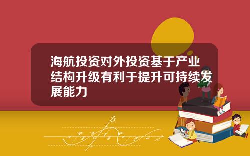 海航投资对外投资基于产业结构升级有利于提升可持续发展能力