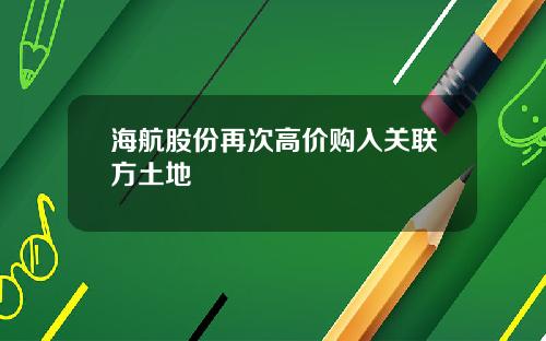 海航股份再次高价购入关联方土地