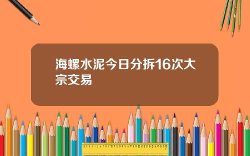 海螺水泥今日分拆16次大宗交易