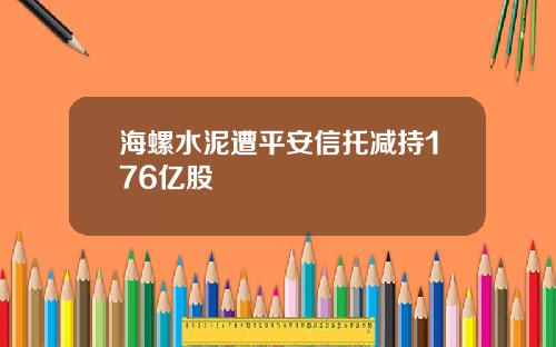 海螺水泥遭平安信托减持176亿股