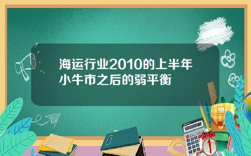 海运行业2010的上半年小牛市之后的弱平衡