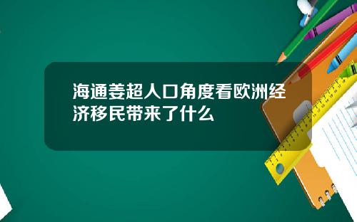 海通姜超人口角度看欧洲经济移民带来了什么