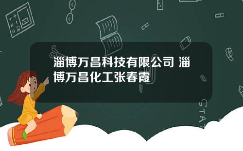 淄博万昌科技有限公司 淄博万昌化工张春霞