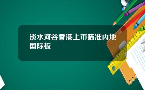 淡水河谷香港上市瞄准内地国际板