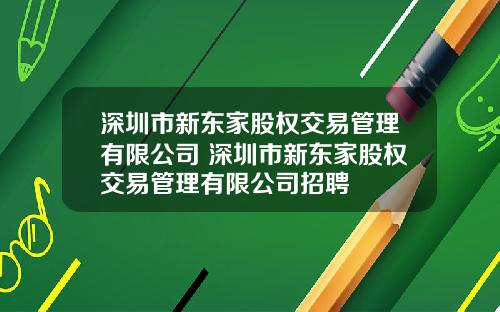 深圳市新东家股权交易管理有限公司 深圳市新东家股权交易管理有限公司招聘