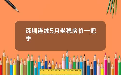深圳连续5月坐稳房价一把手