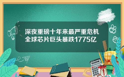 深夜重磅十年来最严重危机全球芯片巨头暴跌1775亿