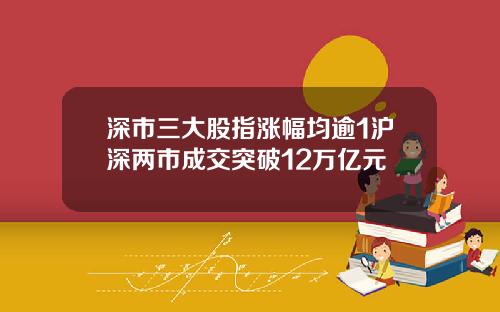 深市三大股指涨幅均逾1沪深两市成交突破12万亿元