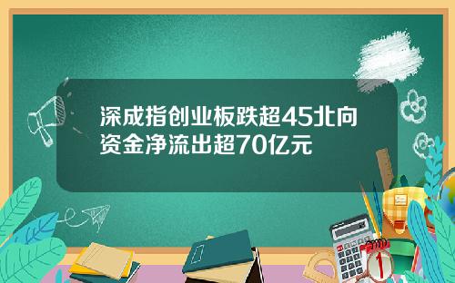 深成指创业板跌超45北向资金净流出超70亿元