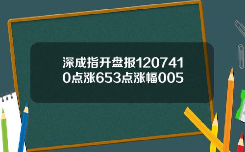 深成指开盘报1207410点涨653点涨幅005