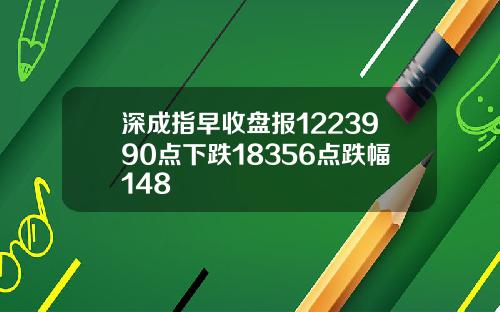 深成指早收盘报1223990点下跌18356点跌幅148
