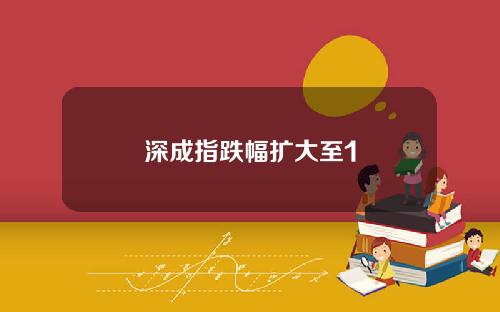 深成指跌幅扩大至1