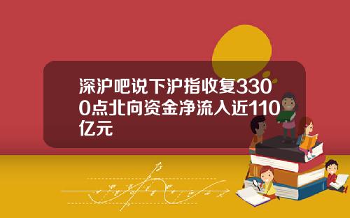 深沪吧说下沪指收复3300点北向资金净流入近110亿元