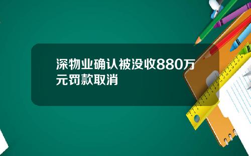 深物业确认被没收880万元罚款取消