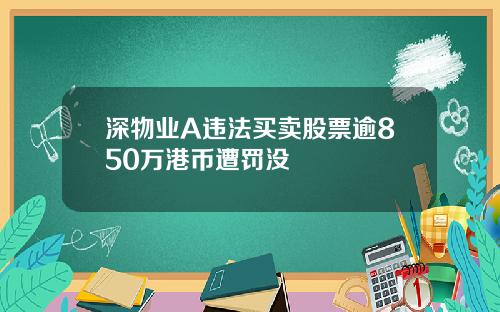 深物业A违法买卖股票逾850万港币遭罚没