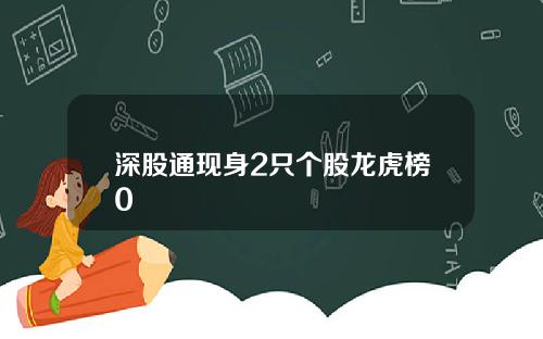 深股通现身2只个股龙虎榜0
