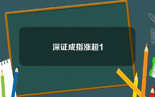 深证成指涨超1