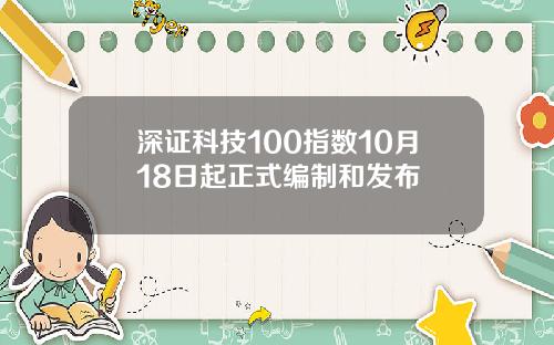 深证科技100指数10月18日起正式编制和发布