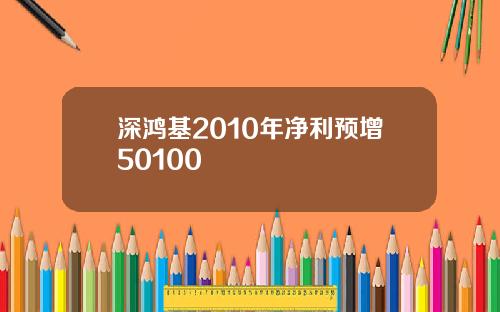 深鸿基2010年净利预增50100