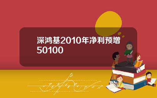 深鸿基2010年净利预增50100
