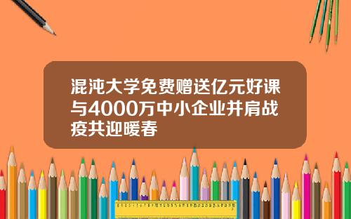 混沌大学免费赠送亿元好课与4000万中小企业并肩战疫共迎暖春
