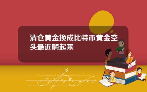 清仓黄金换成比特币黄金空头最近嗨起来