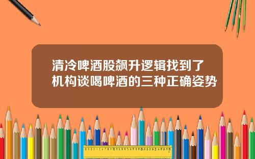 清冷啤酒股飙升逻辑找到了机构谈喝啤酒的三种正确姿势