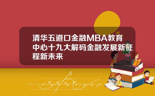 清华五道口金融MBA教育中心十九大解码金融发展新征程新未来