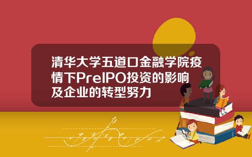清华大学五道口金融学院疫情下PreIPO投资的影响及企业的转型努力