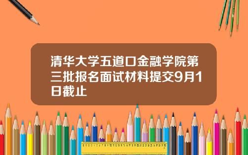 清华大学五道口金融学院第三批报名面试材料提交9月1日截止