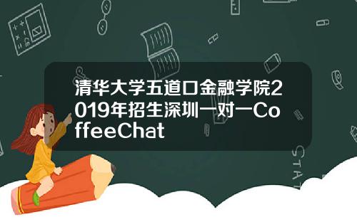 清华大学五道口金融学院2019年招生深圳一对一CoffeeChat