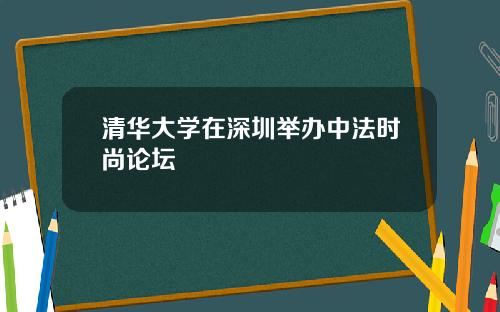 清华大学在深圳举办中法时尚论坛