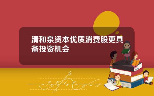 清和泉资本优质消费股更具备投资机会