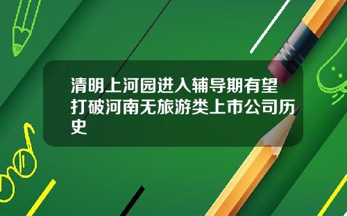 清明上河园进入辅导期有望打破河南无旅游类上市公司历史